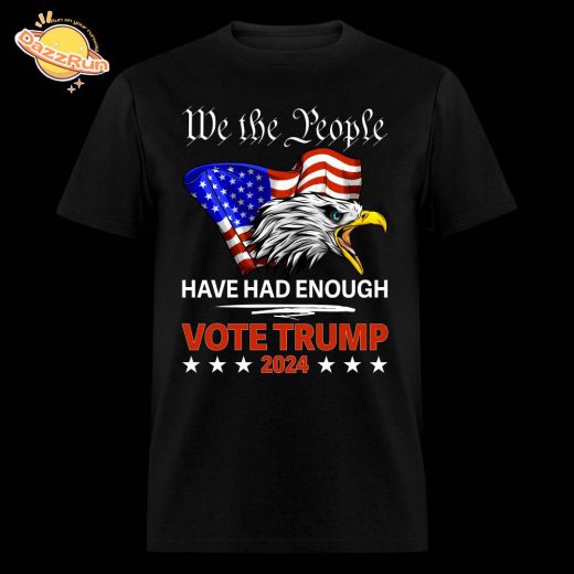 We The People Have Had Enough Vote Trump Political T-Shirt